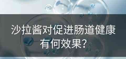 沙拉酱对促进肠道健康有何效果？